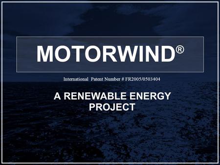 MOTORWIND ® A RENEWABLE ENERGY PROJECT International Patent Number # FR2005/0503404.