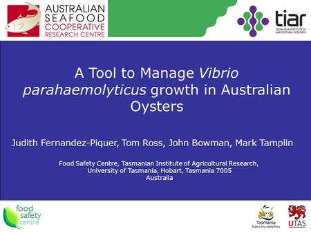 A Tool to Manage Vibrio parahaemolyticus growth in Australian Oysters Judith Fernandez-Piquer, Tom Ross, John Bowman, Mark Tamplin Food Safety Centre,