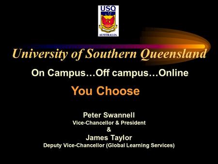 University of Southern Queensland On Campus…Off campus…Online Peter Swannell Vice-Chancellor & President & James Taylor Deputy Vice-Chancellor (Global.