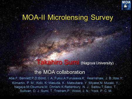 MOA-II Microlensing Survey Takahiro Sumi (Nagoya University) the MOA collaboration Abe,F; Bennett,P.D;Bond, I. A.;Fukui,A;Furusawa,K; Hearnshaw, J. B.;Itow,Y;