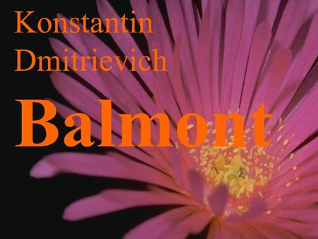 Konstantin Dmitrievich Balmont Balmont was born on the 15 th of March in 1869 in the village of Gumnishi. He is a poet, a translater, and a critic. B.