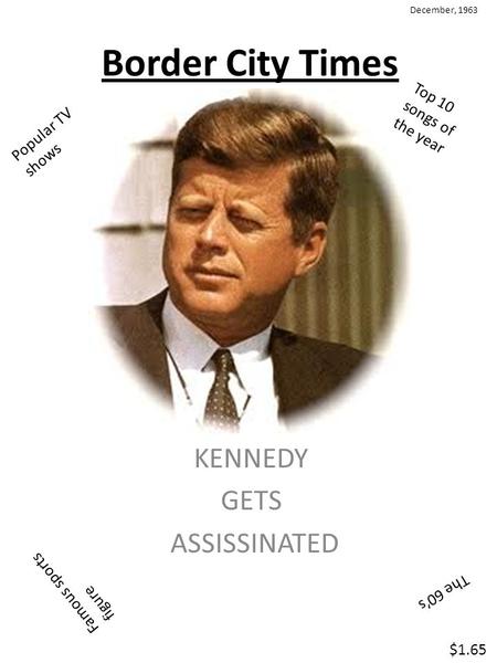 Border City Times December, 1963 $1.65 KENNEDY GETS ASSISSINATED Popular TV shows Top 10 songs of the year Famous sports figure The 60’s.