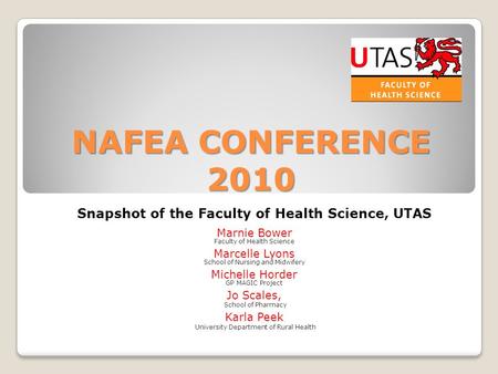 NAFEACONFERENCE 2010 NAFEA CONFERENCE 2010 Snapshot of the Faculty of Health Science, UTAS Marnie Bower Faculty of Health Science Marcelle Lyons School.