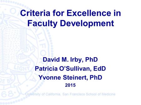 © University of California San Francisco Medical School Criteria for Excellence in Faculty Development David M. Irby, PhD Patricia O’Sullivan, EdD Yvonne.