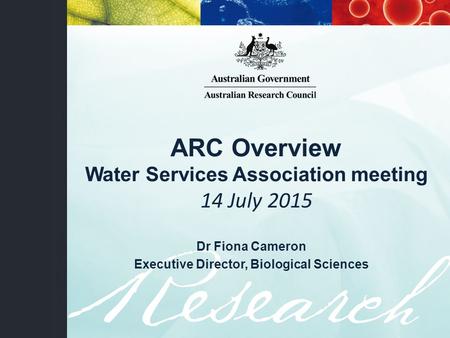 ARC Overview Water Services Association meeting 14 July 2015 Dr Fiona Cameron Executive Director, Biological Sciences.