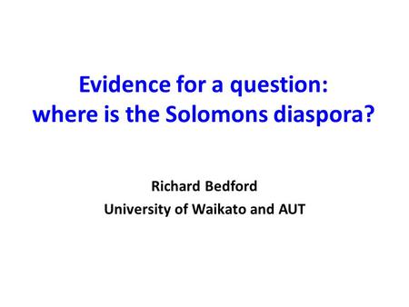 Evidence for a question: where is the Solomons diaspora? Richard Bedford University of Waikato and AUT.