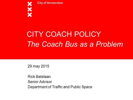 CITY COACH POLICY The Coach Bus as a Problem 29 may 2015 Rick Batelaan Senior Advisor Department of Traffic and Public Space.