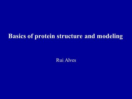 Basics of protein structure and modeling Rui Alves.