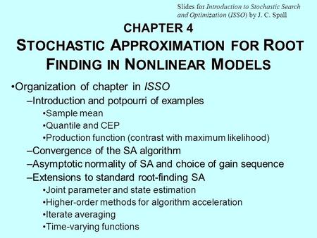 CHAPTER 4 S TOCHASTIC A PPROXIMATION FOR R OOT F INDING IN N ONLINEAR M ODELS Organization of chapter in ISSO –Introduction and potpourri of examples Sample.