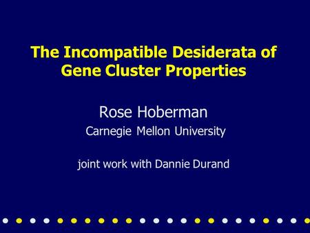 The Incompatible Desiderata of Gene Cluster Properties Rose Hoberman Carnegie Mellon University joint work with Dannie Durand.