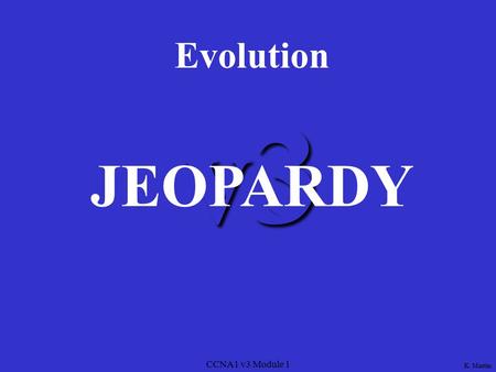 CCNA1 v3 Module 1 v3 Evolution JEOPARDY K. Martin.