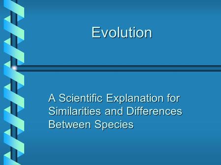 Evolution A Scientific Explanation for Similarities and Differences Between Species.