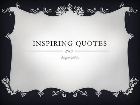 INSPIRING QUOTES Mayur Jadeja. HAROLD R. MCALINDON “Do not follow where the path may lead. Go instead where there is no path and leave a trail.”  This.