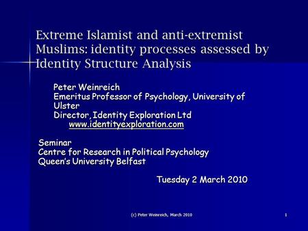 (c) Peter Weinreich, March 2010 1 Extreme Islamist and anti-extremist Muslims: identity processes assessed by Identity Structure Analysis Peter Weinreich.