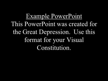 Example PowerPoint This PowerPoint was created for the Great Depression. Use this format for your Visual Constitution.