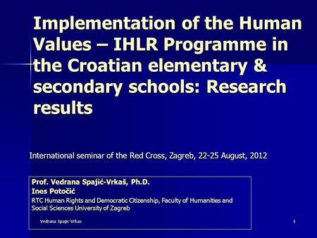 Vedrana Spajic-Vrkas 1 Implementation of the Human Values – IHLR Programme in the Croatian elementary & secondary schools: Research results International.