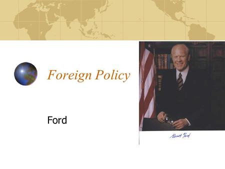 Foreign Policy Ford. Gerald Ford’s Vietnam Ford wanted to send military aid to help the south stop the north Congress said no and threatened to use the.