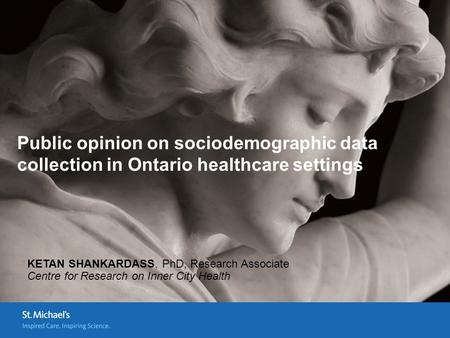 Public opinion on sociodemographic data collection in Ontario healthcare settings KETAN SHANKARDASS, PhD, Research Associate Centre for Research on Inner.