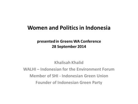 Women and Politics in Indonesia presented in Greens WA Conference 28 September 2014 Khalisah Khalid WALHI – Indonesian for the Environment Forum Member.