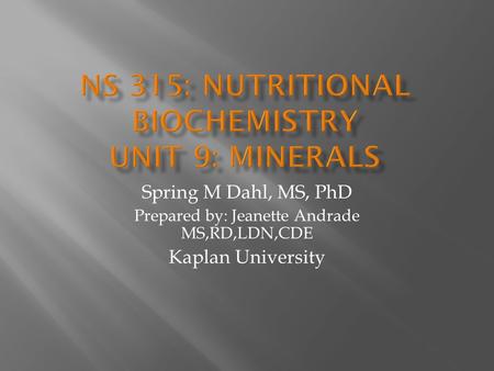 Spring M Dahl, MS, PhD Prepared by: Jeanette Andrade MS,RD,LDN,CDE Kaplan University.