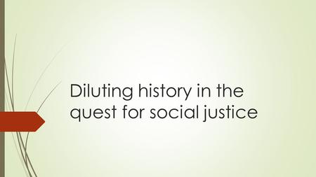 Diluting history in the quest for social justice.