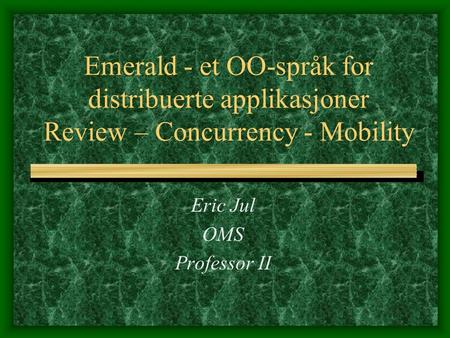 Emerald - et OO-språk for distribuerte applikasjoner Review – Concurrency - Mobility Eric Jul OMS Professor II.