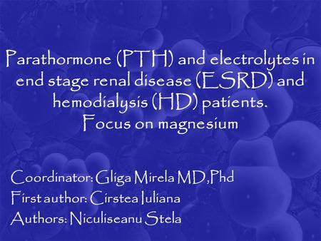 Parathormone (PTH) and electrolytes in end stage renal disease (ESRD) and hemodialysis (HD) patients. Focus on magnesium Coordinator: Gliga Mirela MD,Phd.