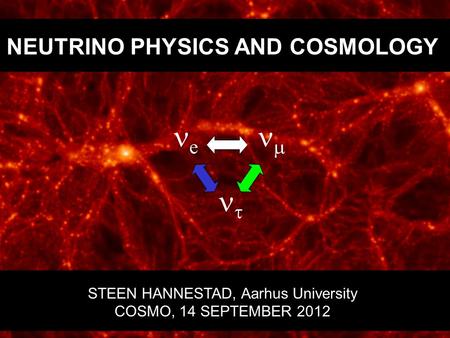 NEUTRINO PHYSICS AND COSMOLOGY STEEN HANNESTAD, Aarhus University COSMO, 14 SEPTEMBER 2012 e    