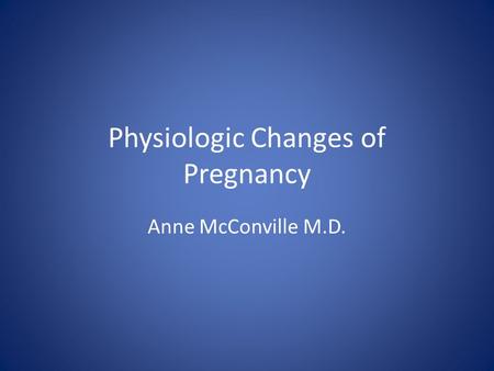 Physiologic Changes of Pregnancy Anne McConville M.D.