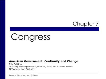 Chapter 7 Congress Pearson Education, Inc. © 2008 American Government: Continuity and Change 9th Edition to accompany Comprehensive, Alternate, Texas,