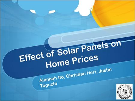 Effect of Solar Panels on Home Prices Alannah Ito, Christian Herr, Justin Toguchi.