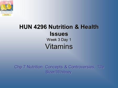 HUN 4296 Nutrition & Health Issues Week 3 Day 1 Vitamins Chp 7 Nutrition: Concepts & Controversies, 12e Sizer/Whitney Chp 7 Nutrition: Concepts & Controversies,