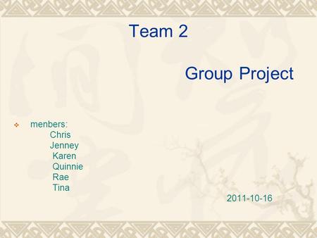 Team 2 Group Project  menbers: Chris Jenney Karen Quinnie Rae Tina 2011-10-16.