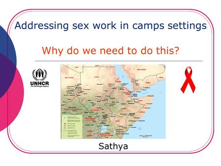 Addressing sex work in camps settings Why do we need to do this? Sathya.