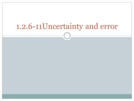 1.2.6-11Uncertainty and error. 1.2.7 Distinguish between precision and accuracy Accuracy is how close to the “correct” value Precision is being able to.