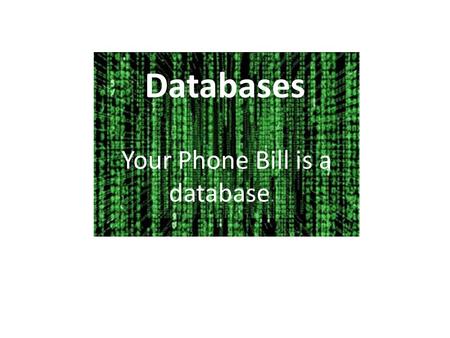 Databases Your Phone Bill is a database ….