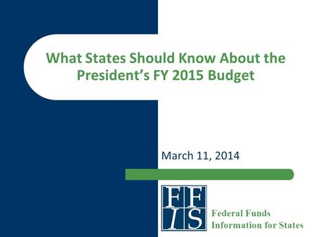 What States Should Know About the President’s FY 2015 Budget March 11, 2014 Federal Funds Information for States.