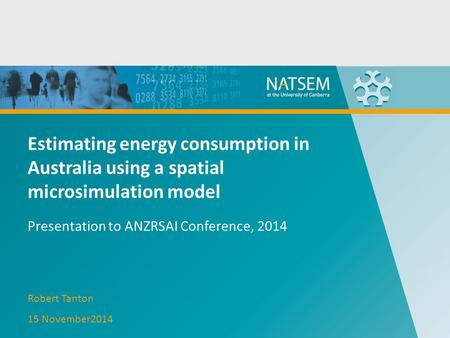 Estimating energy consumption in Australia using a spatial microsimulation model Presentation to ANZRSAI Conference, 2014 Robert Tanton 15 November2014.