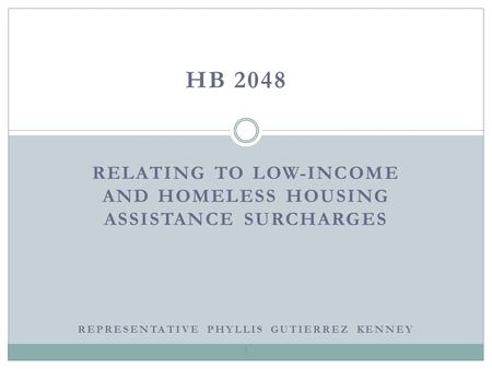 RELATING TO LOW-INCOME AND HOMELESS HOUSING ASSISTANCE SURCHARGES HB 2048 1 REPRESENTATIVE PHYLLIS GUTIERREZ KENNEY.