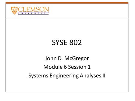 SYSE 802 John D. McGregor Module 6 Session 1 Systems Engineering Analyses II.