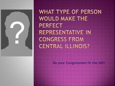 Do your Congressmen fit the bill?. Rodney Davis (R) – 13 th District  Taylorville  Married (Shannon) with three children.  43 years old.  1 st Term.