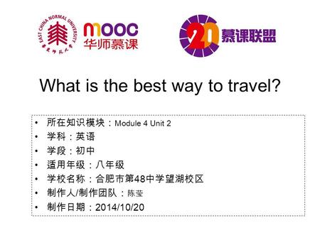 What is the best way to travel? 所在知识模块： Module 4 Unit 2 学科：英语 学段：初中 适用年级：八年级 学校名称：合肥市第 48 中学望湖校区 制作人 / 制作团队： 陈莹 制作日期： 2014/10/20.