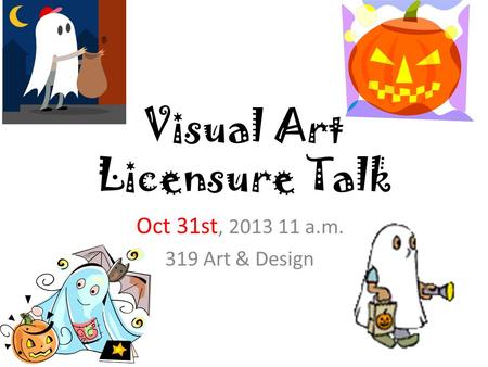 Visual Art Licensure Talk Oct 31st, 2013 11 a.m. 319 Art & Design.