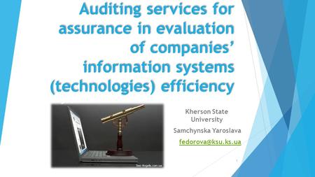 Auditing services for assurance in evaluation of companies’ information systems (technologies) efficiency Kherson State University Samchynska Yaroslava.