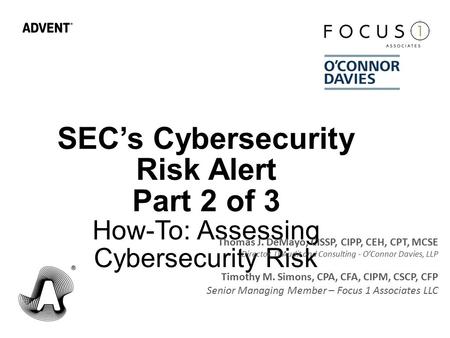 SEC’s Cybersecurity Risk Alert Part 2 of 3 How-To: Assessing Cybersecurity Risk Thomas J. DeMayo, CISSP, CIPP, CEH, CPT, MCSE Director, IT Audit and Consulting.