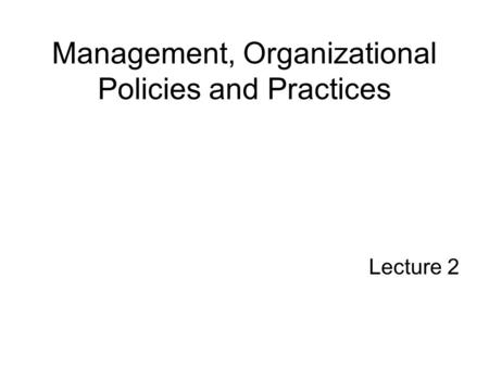 Management, Organizational Policies and Practices Lecture 2.