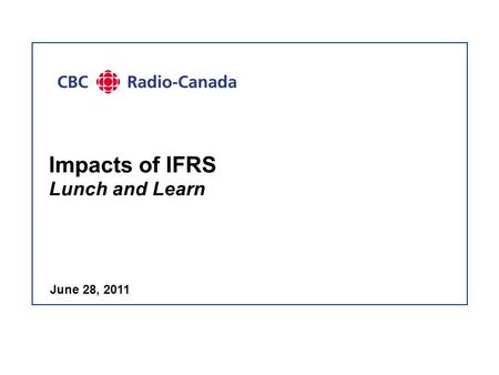 Impacts of IFRS Lunch and Learn June 28, 2011. - 2 - Project Update  IFRS decisions:  All decisions have been made: 10 disclosure choices 14 policy.