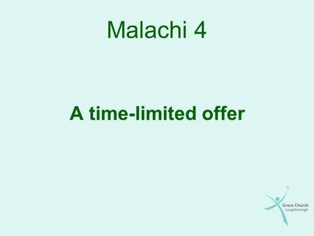 Malachi 4 A time-limited offer. The story so far Dead and formal religion Hearts that were wrong Compromise and disobedience Arrogant, self-righteous.