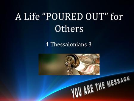 A Life “POURED OUT” for Others 1 Thessalonians 3.