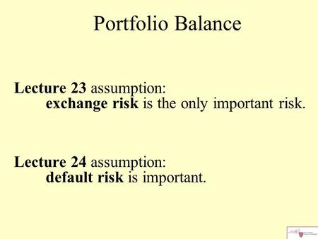 Lecture 23 assumption: exchange risk is the only important risk. Lecture 24 assumption: default risk is important. Portfolio Balance.